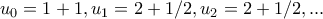 \displaystyle{u_0=1+1,u_1=2+1/2,u_2=2+1/2,...} \displaystyle{u_0=1+1,u_1=2+1/2,u_2=2+1/2,...}
