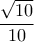 \dfrac{ \sqrt{10} }{10}