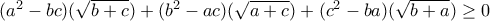 (a^{2}-bc)(\sqrt{b+c}) +(b^{2}-ac)(\sqrt{a+c}) +(c^{2}-ba)(\sqrt{b+a}) \geq 0
