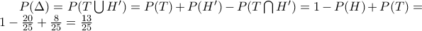 P(\Delta )=P(T\bigcup{H'})=P(T)+P(H')-P(T\bigcap{H'})=1-P(H)+P(T)=1-\frac{20}{25}+\frac{8}{25}=\frac{13}{25}