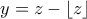 y = z - \lfloor z \rfloor