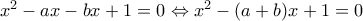 x^2 - ax - bx + 1 = 0 \Leftrightarrow x^2 - (a+b)x + 1 = 0