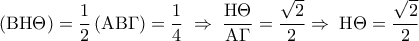 \displaystyle 
\left( {{\rm B}{\rm H}\Theta } \right) = \frac{1}{2}\left( {{\rm A}{\rm B}\Gamma } \right) = \frac{1}{4}\; \Rightarrow \;\frac{{{\rm H}\Theta }}{{{\rm A}\Gamma }} = \frac{{\sqrt 2 }}{2} \Rightarrow \;{\rm H}\Theta  = \frac{{\sqrt 2 }}{2}