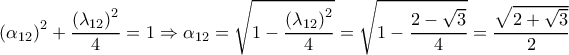  \displaystyle {\left( {{\alpha _{12}}} \right)^2} + \frac{{{{\left( {{\lambda _{12}}} \right)}^2}}}{4} = 1 \Rightarrow {\alpha _{12}} = \sqrt {1 - \frac{{{{\left( {{\lambda _{12}}} \right)}^2}}}{4}}  = \sqrt {1 - \frac{{2 - \sqrt 3 }}{4}}  = \frac{{\sqrt {2 + \sqrt 3 } }}{2}