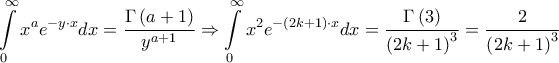 \displaystyle{\int\limits_0^\infty  {{x^a}{e^{ - y \cdot x}}dx}  = \frac{{\Gamma \left( {a + 1} \right)}}{{{y^{a + 1}}}} \Rightarrow \int\limits_0^\infty  {{x^2}{e^{ - \left( {2k + 1} \right) \cdot x}}dx}  = \frac{{\Gamma \left( 3 \right)}}{{{{\left( {2k + 1} \right)}^3}}} = \frac{2}{{{{\left( {2k + 1} \right)}^3}}}}