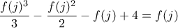 \displaystyle{\frac {f(j)^3}{3}-\frac {f(j)^2}{2}-f(j)+4=f(j)}