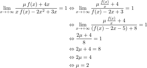 \displaystyle{\begin{aligned} \lim_{x\to +\infty}\frac{\mu\,f(x)+4x}{x\,f(x)-2x^2+3x}=1&\Leftrightarrow \lim_{x\to +\infty}\displaystyle{\frac{\mu\,\frac{f(x)}{x}+4}{f(x)-2x+3}}=1\\&\Leftrightarrow \lim_{x\to +\infty}\displaystyle{\frac{\mu\,\frac{f(x)}{x}+4}{\left(f(x)-2x-5\right)+8}}=1\\&\Leftrightarrow \frac{2\mu+4}{8}=1\\&\Leftrightarrow 2\mu+4=8\\&\Leftrightarrow 2\mu=4\\&\Leftrightarrow \mu=2\end{aligned}}