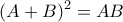 \displaystyle{(A+B)^2=AB}