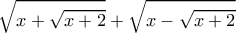 \displaystyle \sqrt{x+\sqrt{x+2}}+\sqrt{x-\sqrt{x+2}}