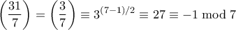 \displaystyle{ \left(\frac{31}{7} \right) = \left(\frac{3}{7} \right) \equiv 3^{(7-1)/2} \equiv 27 \equiv -1 \bmod 7} \displaystyle{ \left(\frac{31}{7} \right) = \left(\frac{3}{7} \right) \equiv 3^{(7-1)/2} \equiv 27 \equiv -1 \bmod 7}