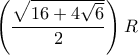 \displaystyle{\left( {\frac{{\sqrt {16 + 4\sqrt 6 } }}{2}} \right)R}
