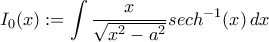 \displaystyle I_0(x) := \int \frac{x}{\sqrt{x^2-a^2}}sech^{-1}(x)\,dx
