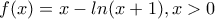 f(x)=x-ln(x+1),x>0