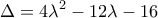 \displaystyle{\,\,\,\,{\rm{\Delta = 4}}{{\rm{\lambda }}^2} - 12\lambda - 16\,\,} \displaystyle{\,\,\,\,{\rm{\Delta = 4}}{{\rm{\lambda }}^2} - 12\lambda - 16\,\,}