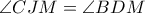 \displaystyle \angle{CJM}=\angle{BDM}