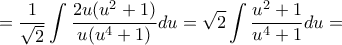 \displaystyle =\frac{1}{\sqrt{2}}\int \frac{2u(u^2+1)}{u(u^4+1)}du=\sqrt{2}\int \frac{u^2+1}{u^4+1}du=