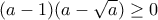 (a-1)(a-\sqrt{a})\ge 0
