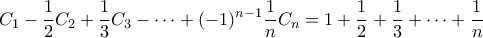 \displaystyle C_{1}-\frac{1}{2}C_{2}+\frac{1}{3}C_{3}-\cdots+(-1)^{n-1}\frac{1}{n}C_{n}=1+\frac{1}{2}+\frac{1}{3}+\cdots+\frac{1}{n} \displaystyle C_{1}-\frac{1}{2}C_{2}+\frac{1}{3}C_{3}-\cdots+(-1)^{n-1}\frac{1}{n}C_{n}=1+\frac{1}{2}+\frac{1}{3}+\cdots+\frac{1}{n}