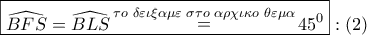 \displaystyle{ 
\boxed{\widehat{BFS} = \widehat{BLS}\mathop  = \limits^{\tau o\,\,\delta \varepsilon \iota \xi \alpha \mu \varepsilon \,\,\sigma \tau o\,\,\alpha \rho \chi \iota \kappa o\,\,\theta \varepsilon \mu \alpha } 45^0 }:\left( 2 \right) 
}