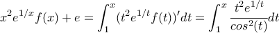 \displaystyle x^{2} e^{1/x} f(x)+e=\int_{1}^{x}(t^{2} e^{1/t} f(t))′ dt=\int_{1}^{x}\cfrac{t^2 e^{1/t}}{cos^{2}(t)} dt \displaystyle x^{2} e^{1/x} f(x)+e=\int_{1}^{x}(t^{2} e^{1/t} f(t))′ dt=\int_{1}^{x}\cfrac{t^2 e^{1/t}}{cos^{2}(t)} dt