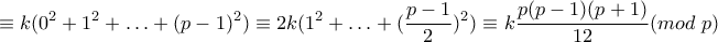 \displaystyle{\displaystyle \equiv k(0^2+1^2+\ldots +(p-1)^2)\equiv 2k(1^2+\ldots +(\frac{p-1}{2})^2)\equiv k\frac{p(p-1)(p+1)}{12}(mod\text{ } p)} \displaystyle{\displaystyle \equiv k(0^2+1^2+\ldots +(p-1)^2)\equiv 2k(1^2+\ldots +(\frac{p-1}{2})^2)\equiv k\frac{p(p-1)(p+1)}{12}(mod\text{ } p)}