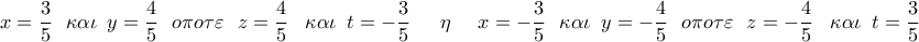 \displaystyle{ 
x = \frac{3}{5}\,\,\,\,\kappa \alpha \iota \,\,\,y = \frac{4}{5}\,\,\,\,o\pi o\tau \varepsilon \,\,\,\,z = \frac{4}{5}\,\,\,\,\,\kappa \alpha \iota \,\,\,t =  - \frac{3}{5}\,\,\,\,\,\,\,\,\,\eta \,\,\,\,\,\,\,\,x =  - \frac{3}{5}\,\,\,\,\kappa \alpha \iota \,\,\,y =  - \frac{4}{5}\,\,\,\,o\pi o\tau \varepsilon \,\,\,\,z =  - \frac{4}{5}\,\,\,\,\,\kappa \alpha \iota \,\,\,t = \frac{3}{5}\,}