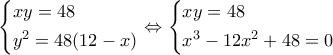 \displaystyle \left\{ \begin{gathered}
xy = 48 \hfill \\
{y^2} = 48(12 - x) \hfill \\
\end{gathered} \right. \Leftrightarrow \left\{ \begin{gathered}
xy = 48 \hfill \\
{x^3} - 12{x^2} + 48 = 0 \hfill \\
\end{gathered} \right. \displaystyle \left\{ \begin{gathered}
xy = 48 \hfill \\
{y^2} = 48(12 - x) \hfill \\
\end{gathered} \right. \Leftrightarrow \left\{ \begin{gathered}
xy = 48 \hfill \\
{x^3} - 12{x^2} + 48 = 0 \hfill \\
\end{gathered} \right.