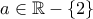 a \in \mathbb{R}-\{2\}