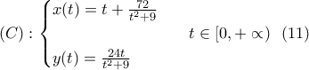 \displaystyle{ (C): \begin{cases} x(t)=t+\frac{72}{t^2+9}\\ \\ y(t)=\frac{24t}{t^2+9} \end{cases} \ \ t \in[0,+\propto) \ \ (11) } \displaystyle{ (C): \begin{cases} x(t)=t+\frac{72}{t^2+9}\\ \\ y(t)=\frac{24t}{t^2+9} \end{cases} \ \ t \in[0,+\propto) \ \ (11) }