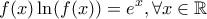\displaystyle{ 
f(x)\ln (f(x)) = e^x ,\forall x \in \mathbb R 
}