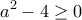 \displaystyle{a^2-4\geq 0}