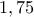 1,75 
