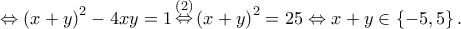 \displaystyle{ \Leftrightarrow {\left( {x + y} \right)^2} - 4xy = 1\mathop  \Leftrightarrow \limits^{\left( 2 \right)} {\left( {x + y} \right)^2} = 25 \Leftrightarrow x + y \in \left\{ { - 5,5} \right\}.}