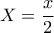 X=\displaystyle\frac{x}{2}