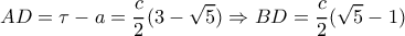 \displaystyle  AD = \tau  - a = \frac{c}{2}(3 - \sqrt 5 ) \Rightarrow BD = \frac{c}{2}(\sqrt 5  - 1)