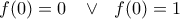 \displaystyle{ 
\,\,\,\,\,f(0) = 0\,\,\,\,\, \vee \,\,\,\,f(0) = 1\,\,\,\, 
}