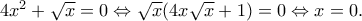 4x^2+\sqrt{x}=0 \Leftrightarrow \sqrt{x}(4x\sqrt{x}+1)=0 \Leftrightarrow x=0.
