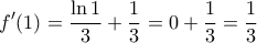 \displaystyle{f'(1)=\frac{\ln 1}{3}+\frac{1}{3}=0+ \frac{1}{3}=\frac{1}{3}}