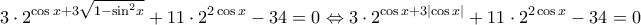  \displaystyle 3\cdot{2^{\cos x + 3\sqrt {1 - {{\sin }^2}x} }} + 11\cdot{2^{2\cos x}} - 34 = 0 \Leftrightarrow 3\cdot{2^{\cos x + 3\left| {\cos x} \right|}} + 11\cdot{2^{2\cos x}} - 34 = 0