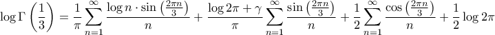 \displaystyle{\log \Gamma \left( {\frac{1}{3}} \right) = \frac{1}{\pi }\sum\limits_{n = 1}^\infty  {\frac{{\log n \cdot \sin \left( {\frac{{2\pi n}}{3}} \right)}}{n}}  + \frac{{\log 2\pi  + \gamma }}{\pi }\sum\limits_{n = 1}^\infty  {\frac{{\sin \left( {\frac{{2\pi n}}{3}} \right)}}{n}}  + \frac{1}{2}\sum\limits_{n = 1}^\infty  {\frac{{\cos \left( {\frac{{2\pi n}}{3}} \right)}}{n}}  + \frac{1}{2}\log 2\pi }