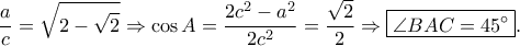 \displaystyle \frac{a}{c}=\sqrt{2-\sqrt{2}}\Rightarrow \cos A=\frac{2c^{2}-a^{2}}{2c^{2}}=\frac{\sqrt{2}}{2}\Rightarrow \boxed{\angle BAC=45^\circ}.
