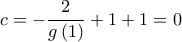 \displaystyle{c =  - \frac{2}{{g\left( 1 \right)}} + 1 + 1 = 0}