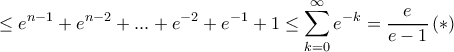 \displaystyle{ \le e^{n-1}+e^{n-2}+...+e^{-2}+e^{-1}+1\le \sum _{k=0}^{\infty}e^{-k} = \dfrac {e}{e-1} \,(*)}