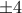 \pm 4