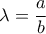 \displaystyle \lambda =\frac{a}{b}