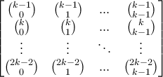 \begin{bmatrix} \binom{k-1}{0} &\binom{k-1}{1} &... &\binom{k-1}{k-1} \\ \binom{k}{0}&\binom{k}{1} &... & \binom{k}{k-1}\\ \vdots & \vdots &\ddots & \vdots \\ \binom{2k-2}{0}&\binom{2k-2}{1} &... &\binom{2k-2}{k-1} \end{bmatrix}