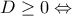 \displaystyle{D\geq 0\Leftrightarrow}
