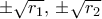 \pm \sqrt {r_1}, \, \pm \sqrt {r_2}