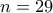 n=29