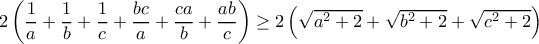 2\left(\dfrac{1}{a}+\dfrac{1}{b}+\dfrac{1}{c}+\dfrac{bc}{a}+\dfrac{ca}{b}+\dfrac{ab}{c}\right)\geq 2\left(\sqrt{a^2+2}+\sqrt{b^2+2}+\sqrt{c^2+2}\right)
